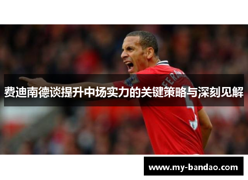 费迪南德谈提升中场实力的关键策略与深刻见解