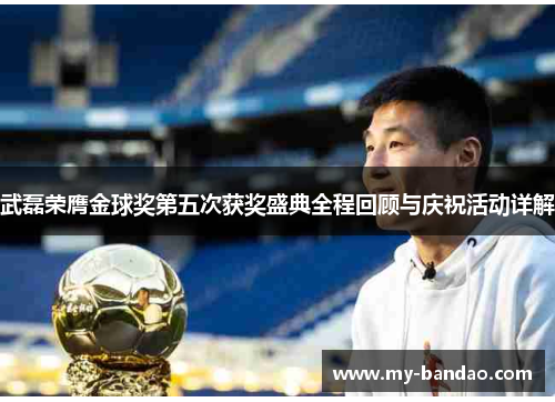 武磊荣膺金球奖第五次获奖盛典全程回顾与庆祝活动详解
