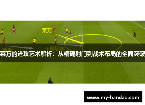 莱万的进攻艺术解析：从精确射门到战术布局的全面突破