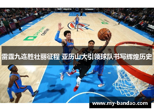 雷霆九连胜壮丽征程 亚历山大引领球队书写辉煌历史