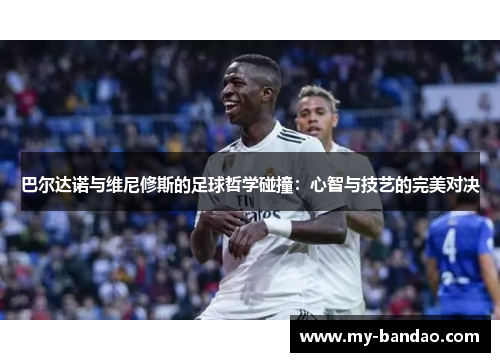 巴尔达诺与维尼修斯的足球哲学碰撞：心智与技艺的完美对决