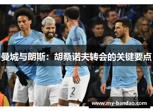 曼城与朗斯：胡桑诺夫转会的关键要点