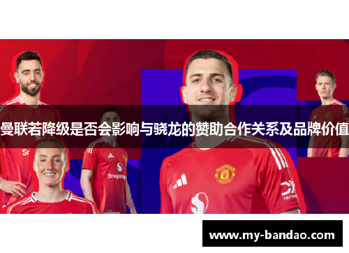 曼联若降级是否会影响与骁龙的赞助合作关系及品牌价值
