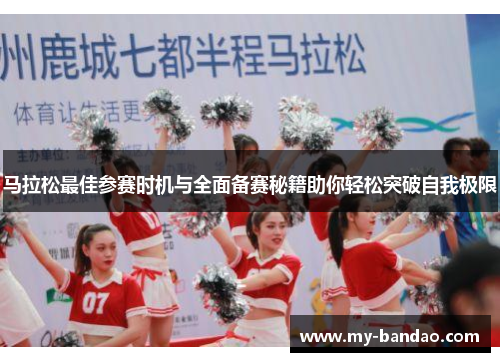 马拉松最佳参赛时机与全面备赛秘籍助你轻松突破自我极限