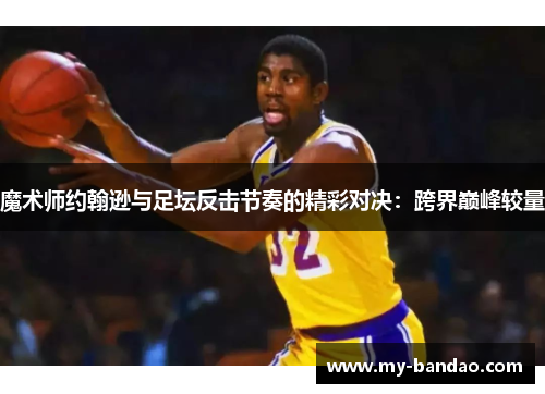 魔术师约翰逊与足坛反击节奏的精彩对决：跨界巅峰较量