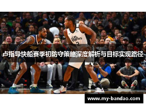 卢指导快船赛季初防守策略深度解析与目标实现路径