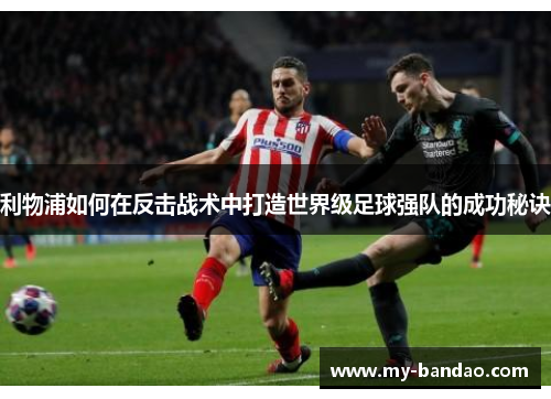 利物浦如何在反击战术中打造世界级足球强队的成功秘诀