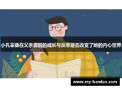 小孔塞桑在父亲面前的成长与反思是否改变了她的内心世界