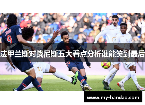 法甲兰斯对战尼斯五大看点分析谁能笑到最后