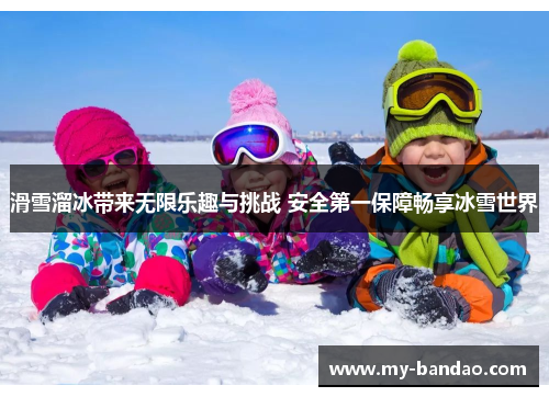 滑雪溜冰带来无限乐趣与挑战 安全第一保障畅享冰雪世界