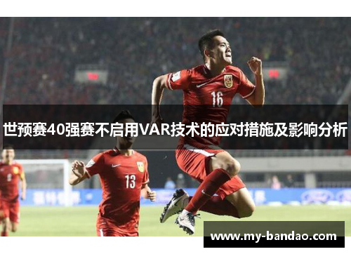 世预赛40强赛不启用VAR技术的应对措施及影响分析
