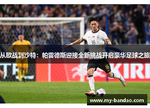 从欧战到沙特：帕雷德斯迎接全新挑战开启豪华足球之旅