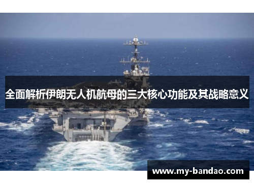 全面解析伊朗无人机航母的三大核心功能及其战略意义
