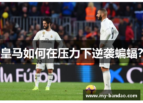 皇马如何在压力下逆袭蝙蝠？