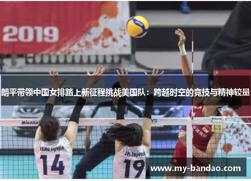 朗平带领中国女排踏上新征程挑战美国队：跨越时空的竞技与精神较量