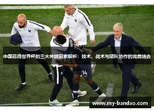 中国赢得世界杯的三大关键因素解析：技术、战术与团队协作的完美结合