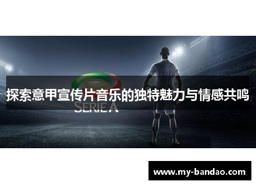 探索意甲宣传片音乐的独特魅力与情感共鸣