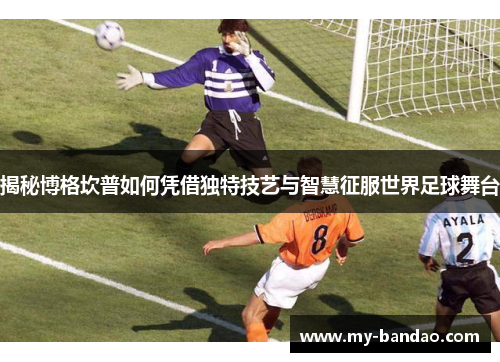 揭秘博格坎普如何凭借独特技艺与智慧征服世界足球舞台