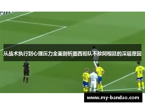 从战术执行到心理压力全面剖析墨西哥队不敌阿根廷的深层原因