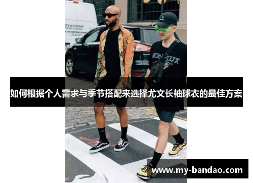 如何根据个人需求与季节搭配来选择尤文长袖球衣的最佳方案