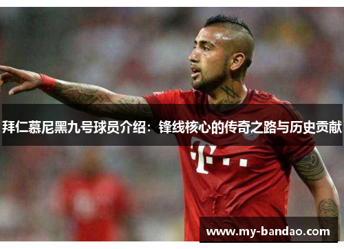 拜仁慕尼黑九号球员介绍：锋线核心的传奇之路与历史贡献