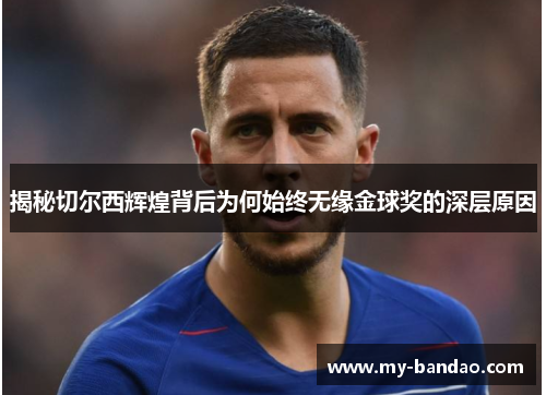 揭秘切尔西辉煌背后为何始终无缘金球奖的深层原因