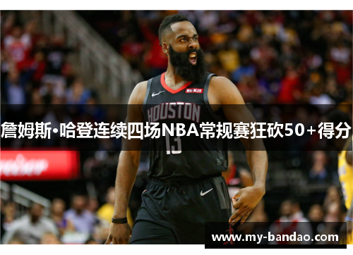詹姆斯·哈登连续四场NBA常规赛狂砍50+得分 詹姆斯·哈登连续四场NBA常规赛狂砍50+得分