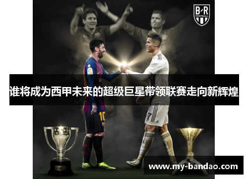 谁将成为西甲未来的超级巨星带领联赛走向新辉煌