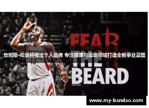 詹姆斯·哈登将推出个人品牌 专注健康与运动领域打造全新事业蓝图 詹姆斯·哈登将推出个人品牌 专注健康与运动领域打造全新事业蓝图