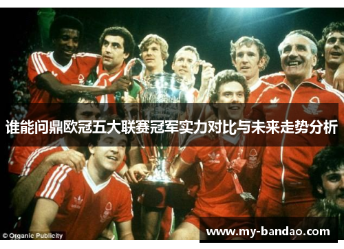 谁能问鼎欧冠五大联赛冠军实力对比与未来走势分析