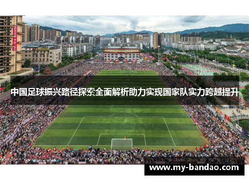 中国足球振兴路径探索全面解析助力实现国家队实力跨越提升