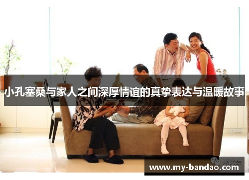 小孔塞桑与家人之间深厚情谊的真挚表达与温暖故事