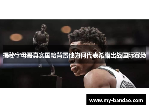 揭秘字母哥真实国籍背景他为何代表希腊出战国际赛场