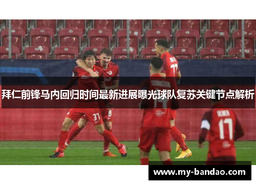 拜仁前锋马内回归时间最新进展曝光球队复苏关键节点解析